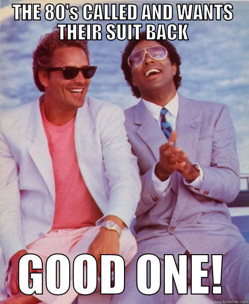 THE 80'S CALLED AND WANTS THEIR SUIT BACK GOOD ONE! Misc