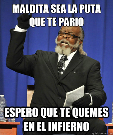 Maldita sea la puta que te pario Espero que te quemes en el infierno  The Rent Is Too Damn High