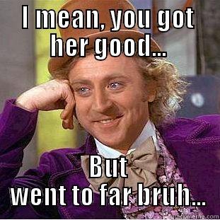 I MEAN, YOU GOT HER GOOD... BUT WENT TO FAR BRUH... Condescending Wonka