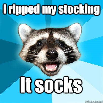 I ripped my stocking It socks  Lame Pun Coon