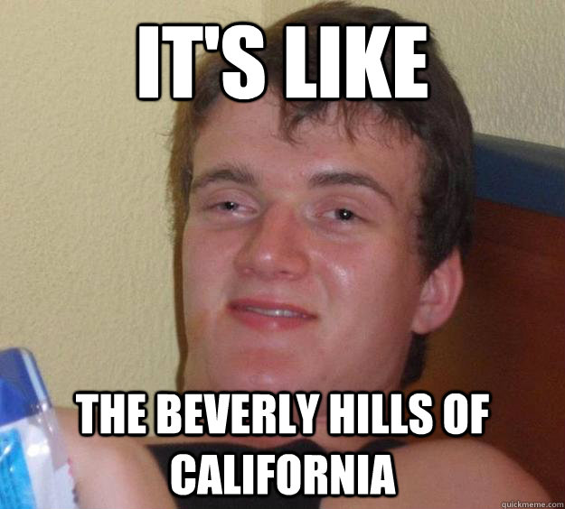 It's like The Beverly Hills of California  10 Guy