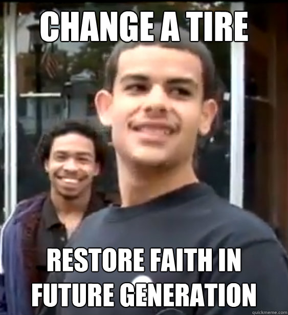 Change a tire Restore faith in future generation  