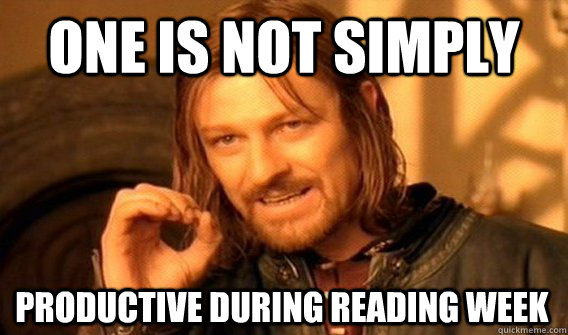ONE IS NOT SIMPLY PRODUCTIVE DURING READING WEEK  One Does Not Simply