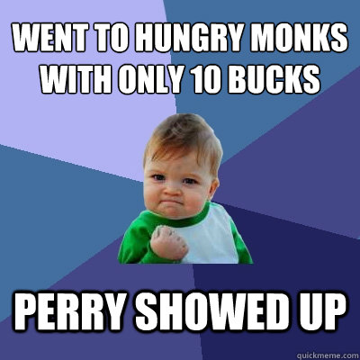 Went to hungry monks with only 10 bucks Perry showed up - Went to hungry monks with only 10 bucks Perry showed up  Success Kid