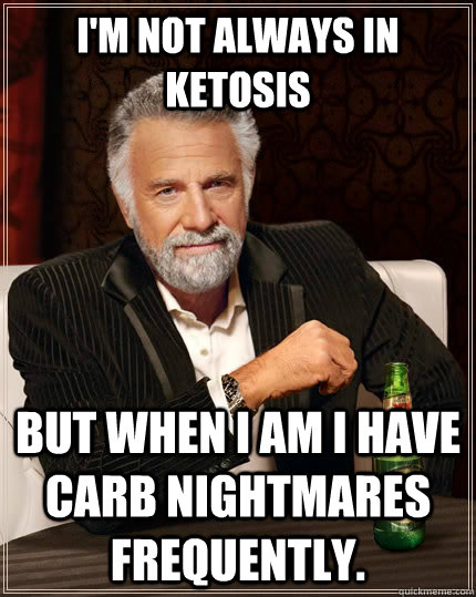 I'm not always in Ketosis But when I am I have carb nightmares frequently. Caption 3 goes here  The Most Interesting Man In The World