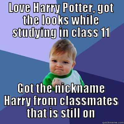 LOVE HARRY POTTER, GOT THE LOOKS WHILE STUDYING IN CLASS 11 GOT THE NICKNAME HARRY FROM CLASSMATES THAT IS STILL ON Success Kid