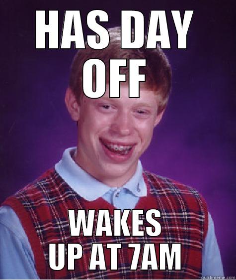 HAS DAY OFF WAKES UP AT 7AM Bad Luck Brian