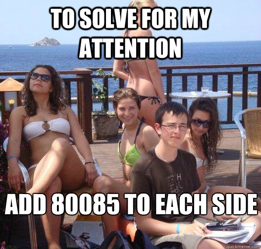 to solve for my attention add 80085 to each side  Priority Peter