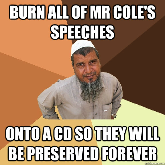 burn all of Mr Cole's speeches onto a CD so they will be preserved forever  Ordinary Muslim Man