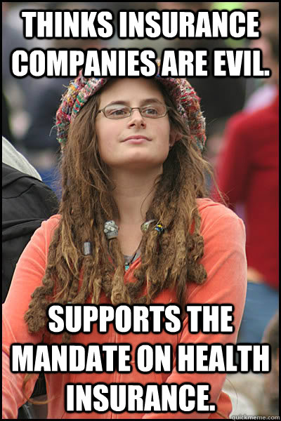 Thinks Insurance companies are evil. Supports the mandate on health insurance. - Thinks Insurance companies are evil. Supports the mandate on health insurance.  College Liberal