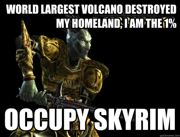 World largest volcano destroyed my homeland, i am the 1% occupy skyrim  Dunmer Meme