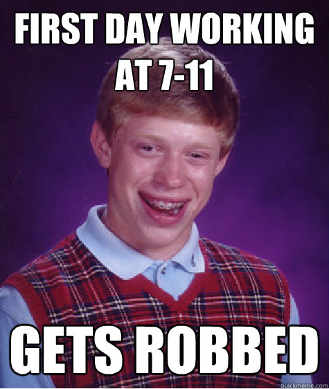 first day working at 7-11 gets robbed  Bad Luck Brian