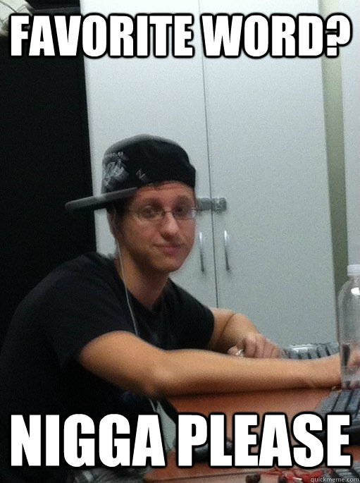 Favorite word? Nigga please  Suburban Thug