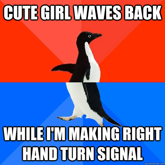 cute girl waves back while I'm making right hand turn signal  Socially Awesome Awkward Penguin