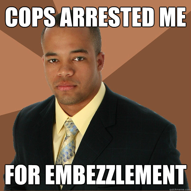 Cops arrested me for embezzlement  Successful Black Man