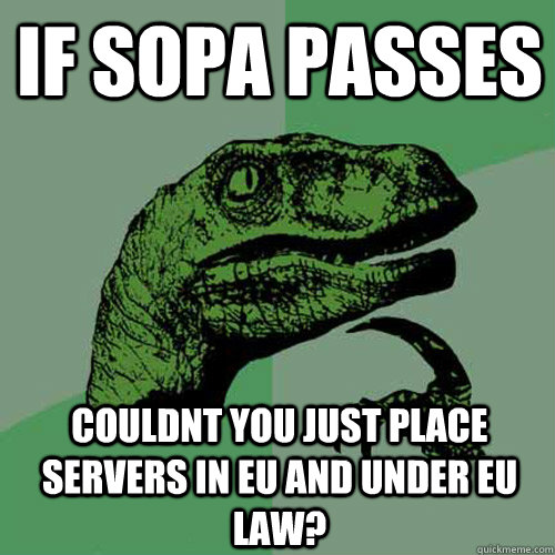 If sopa passes couldnt you just place servers in eu and under eu law?  Philosoraptor
