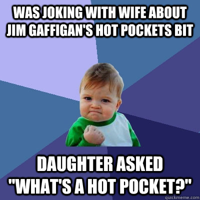 was joking with wife about jim gaffigan's hot pockets bit daughter asked 