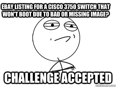 eBay listing for a Cisco 3750 switch that won't boot due to bad or missing image? Challenge Accepted  Challenge Accepted