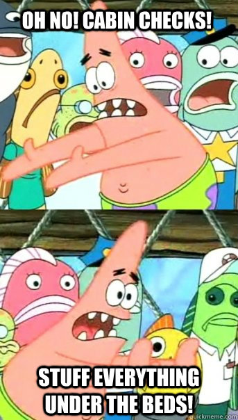 Oh no! Cabin checks! Stuff everything under the beds!  Push it somewhere else Patrick