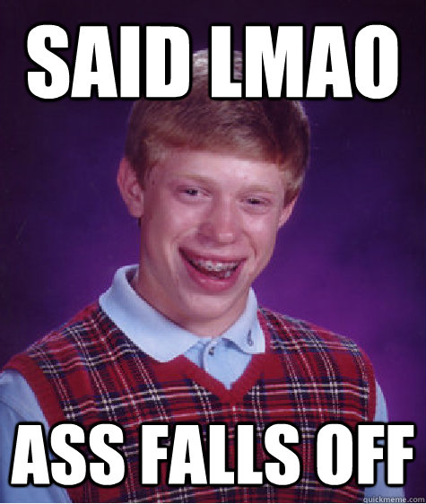 SAID LMAO ASS FALLS OFF  Bad Luck Brian