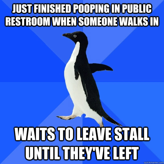 just finished Pooping in public restroom when someone walks in waits to leave stall until they've left  Socially Awkward Penguin