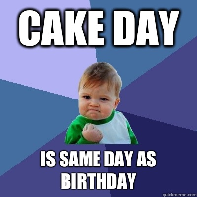 Cake day  Is same day as birthday   Success Kid