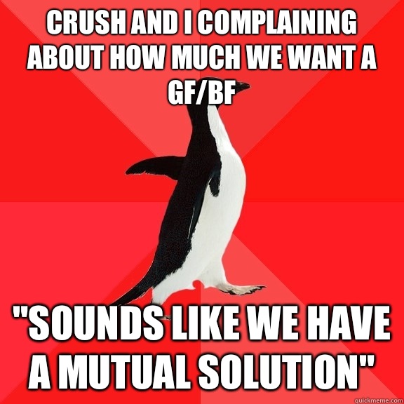 Crush and I complaining about how much we want a gf/bf  