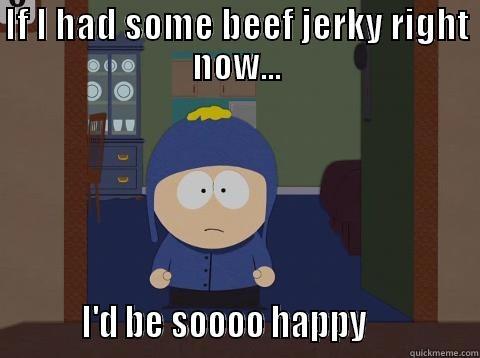 Beef Jerky - IF I HAD SOME BEEF JERKY RIGHT NOW...          I'D BE SOOOO HAPPY              Craig would be so happy