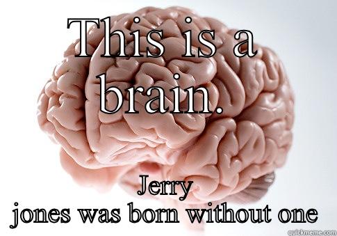 THIS IS A BRAIN. JERRY JONES WAS BORN WITHOUT ONE Scumbag Brain