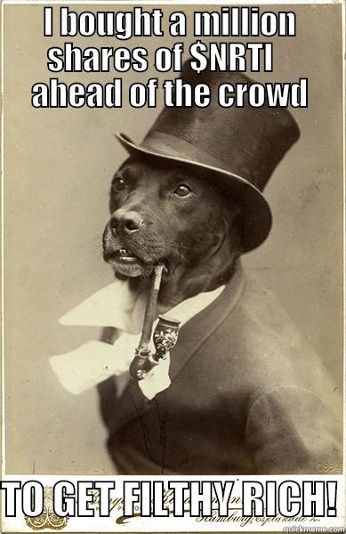 I BOUGHT A MILLION SHARES OF $NRTI    AHEAD OF THE CROWD  TO GET FILTHY RICH! Old Money Dog