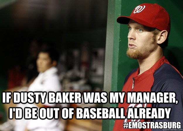 If Dusty Baker was my manager, I'd be out of baseball already #EmoStrasburg - If Dusty Baker was my manager, I'd be out of baseball already #EmoStrasburg  Emo Strasburg