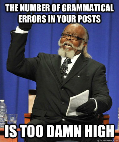 The number of grammatical errors in your posts  is too damn high  The Rent Is Too Damn High