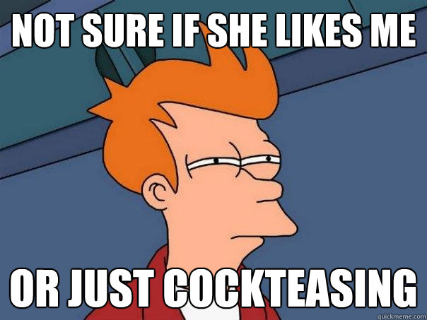 not sure if she likes me or just cockteasing  Futurama Fry