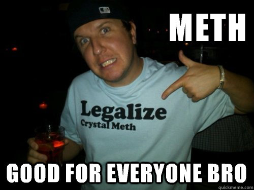 Meth Good for everyone bro  Methhead Matt