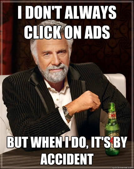 I don't always click on ads But when I do, it's by accident  The Most Interesting Man In The World