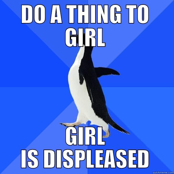 DO A THING TO GIRL GIRL IS DISPLEASED Socially Awkward Penguin