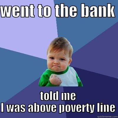 WENT TO THE BANK  TOLD ME I WAS ABOVE POVERTY LINE Success Kid