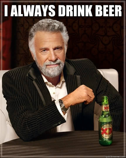 I always drink beer   The Most Interesting Man In The World