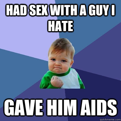 Had sex with a guy I hate Gave him aids  Success Kid