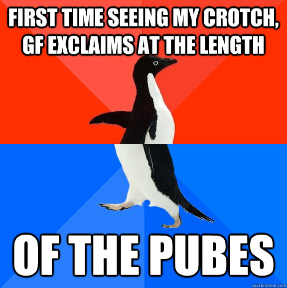 first time seeing my crotch, gf exclaims at the length of the pubes  Socially Awesome Awkward Penguin