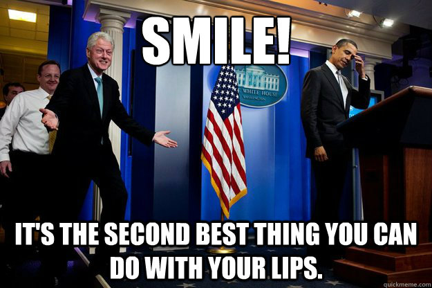 Smile! It's the second best thing you can do with your lips.  90s were better Clinton