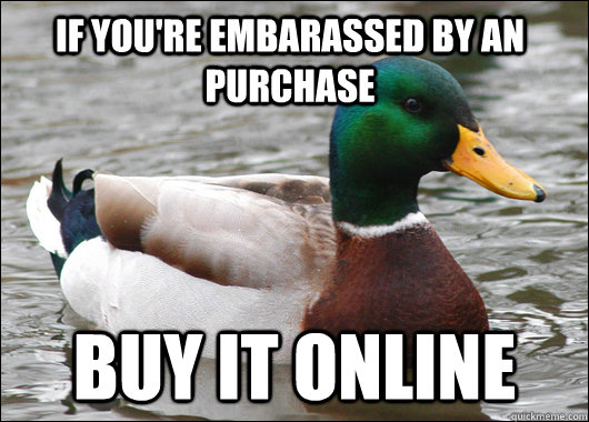 If you're embarassed by an purchase buy it online  Actual Advice Mallard