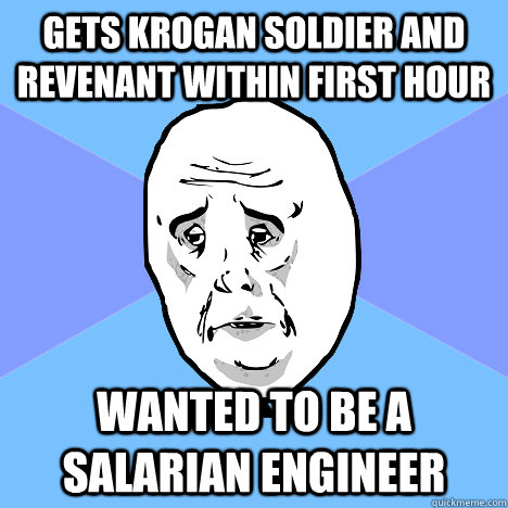 Gets Krogan Soldier and revenant within first hour Wanted to be a salarian engineer  Okay Guy