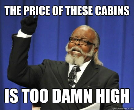 The price of these cabins is too damn high  Too Damn High