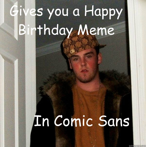 Gives you a Happy Birthday Meme In Comic Sans - Gives you a Happy Birthday Meme In Comic Sans  Scumbag Steve