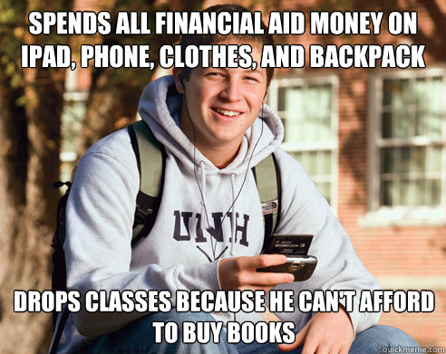 Spends all Financial Aid Money on Ipad, phone, Clothes, and Backpack Drops classes because he can't afford to buy books  College Freshman