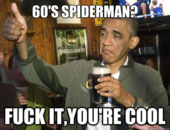 60's Spiderman? Fuck it,you're cool  Upvoting Obama