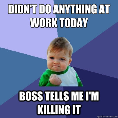 Didn't do anything at work today Boss tells me i'm killing it  Success Kid