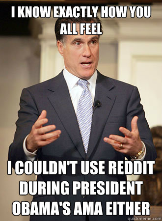 i know exactly how you all feel i couldn't use reddit during president obama's ama either  Relatable Romney