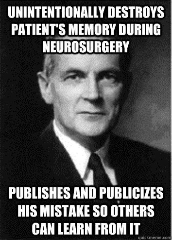 Unintentionally destroys patient's memory during neurosurgery Publishes and publicizes his mistake so others can learn from it - Unintentionally destroys patient's memory during neurosurgery Publishes and publicizes his mistake so others can learn from it  Good Guy William Scoville
